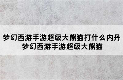 梦幻西游手游超级大熊猫打什么内丹 梦幻西游手游超级大熊猫